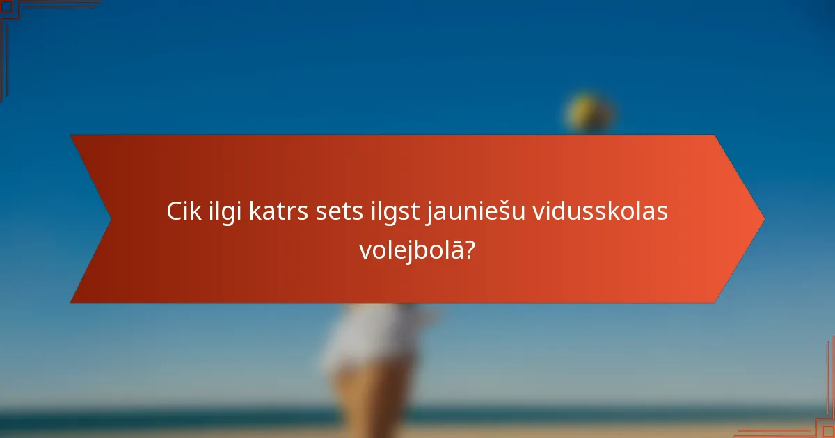 Cik ilgi katrs sets ilgst jauniešu vidusskolas volejbolā?