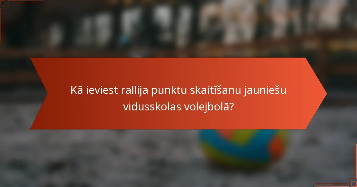 Kā ieviest rallija punktu skaitīšanu jauniešu vidusskolas volejbolā?