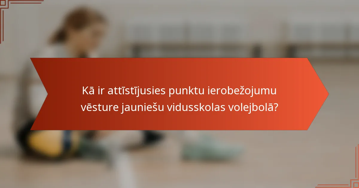 Kā ir attīstījusies punktu ierobežojumu vēsture jauniešu vidusskolas volejbolā?