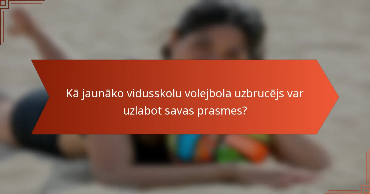 Kā jaunāko vidusskolu volejbola uzbrucējs var uzlabot savas prasmes?