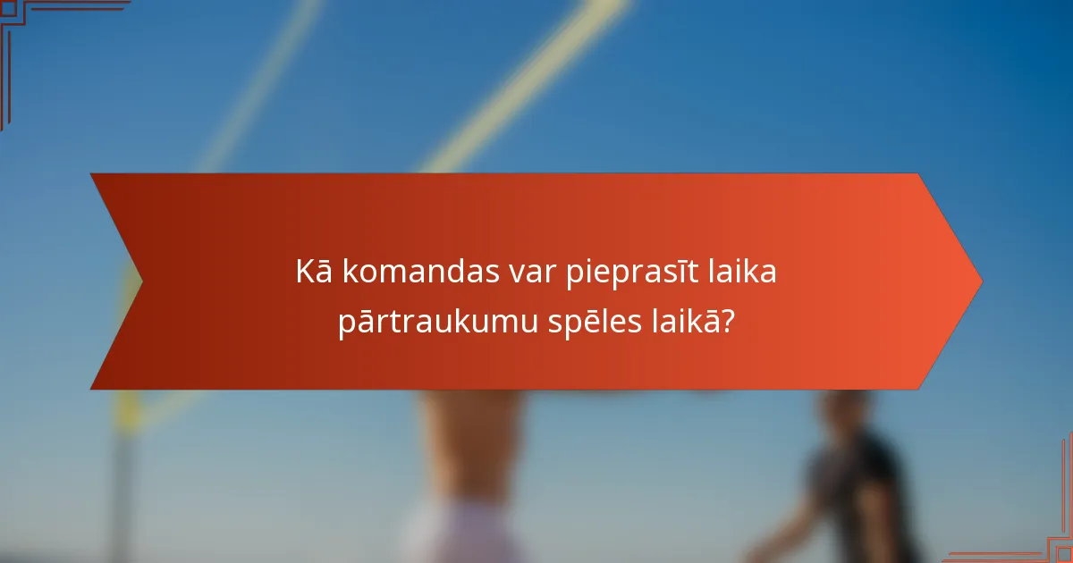 Kā komandas var pieprasīt laika pārtraukumu spēles laikā?