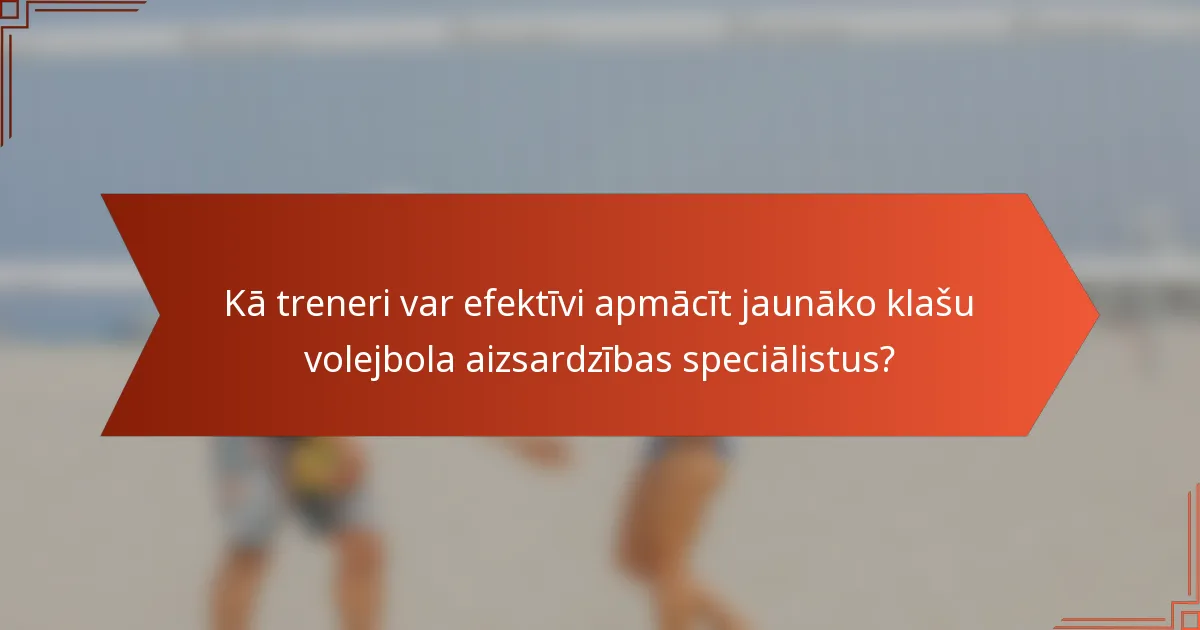 Kā treneri var efektīvi apmācīt jaunāko klašu volejbola aizsardzības speciālistus?