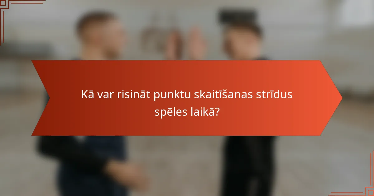 Kā var risināt punktu skaitīšanas strīdus spēles laikā?