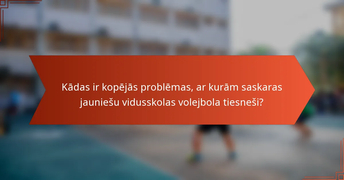 Kādas ir kopējās problēmas, ar kurām saskaras jauniešu vidusskolas volejbola tiesneši?