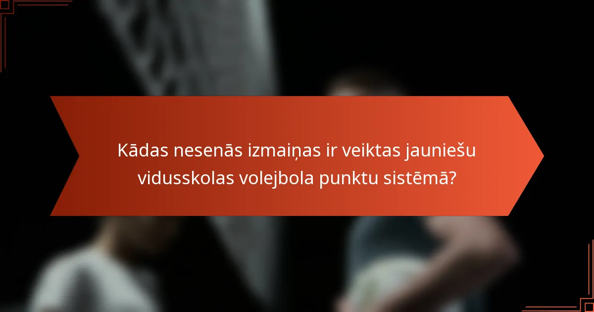 Kādas nesenās izmaiņas ir veiktas jauniešu vidusskolas volejbola punktu sistēmā?