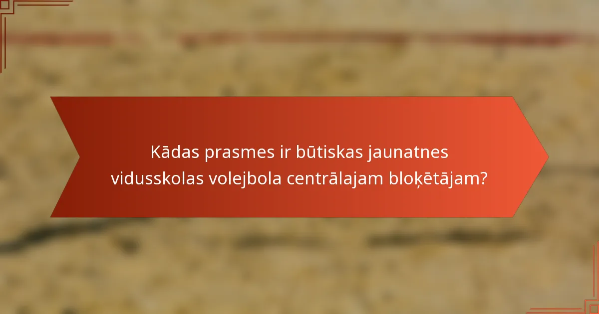 Kādas prasmes ir būtiskas jaunatnes vidusskolas volejbola centrālajam bloķētājam?