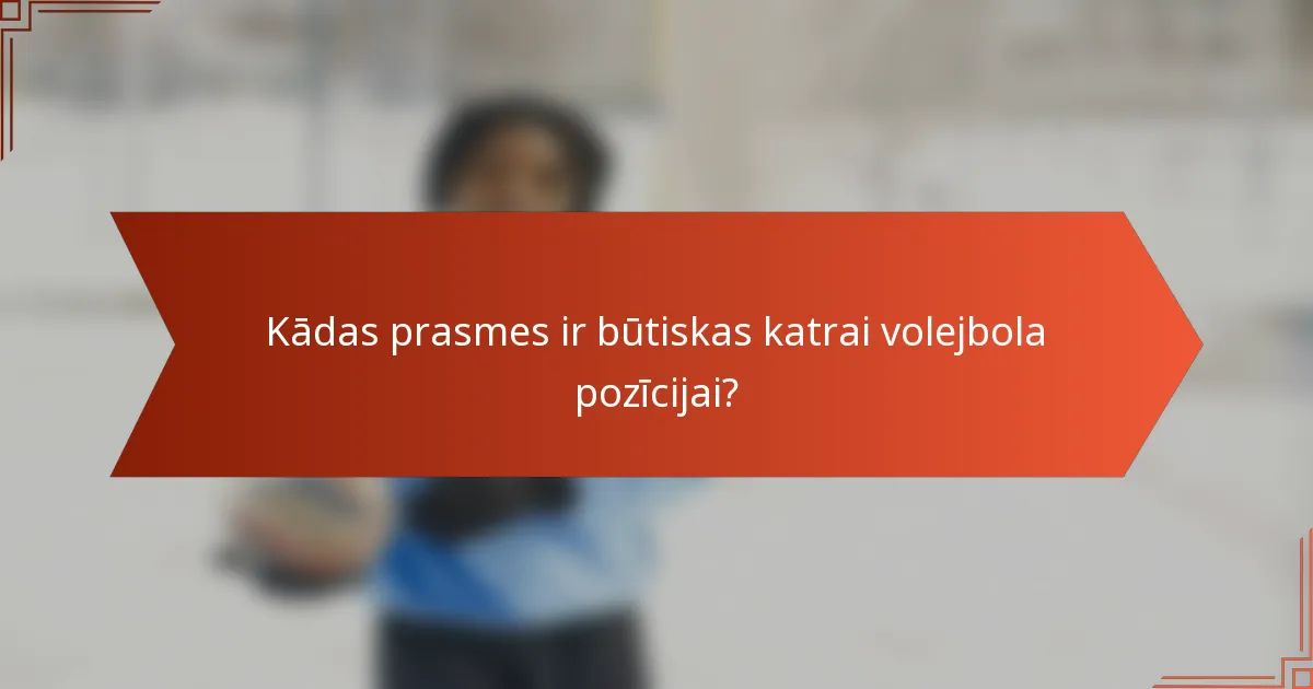 Kādas prasmes ir būtiskas katrai volejbola pozīcijai?