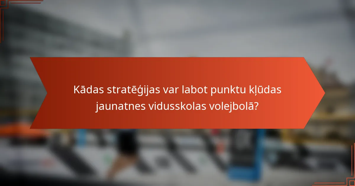 Kādas stratēģijas var labot punktu kļūdas jaunatnes vidusskolas volejbolā?
