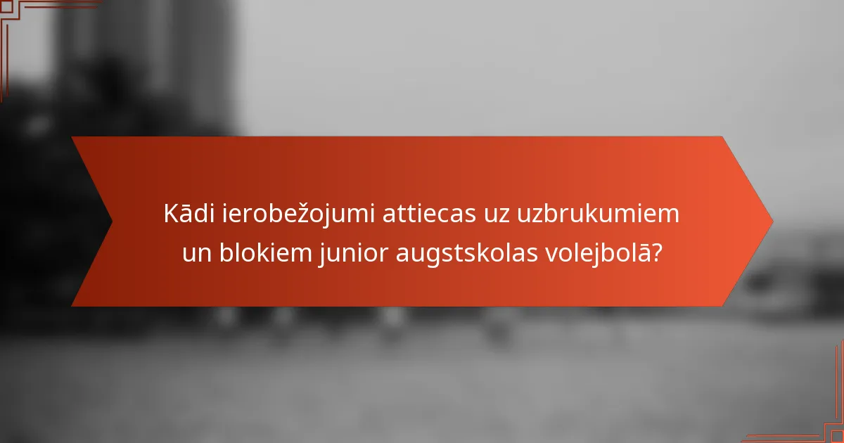 Kādi ierobežojumi attiecas uz uzbrukumiem un blokiem junior augstskolas volejbolā?