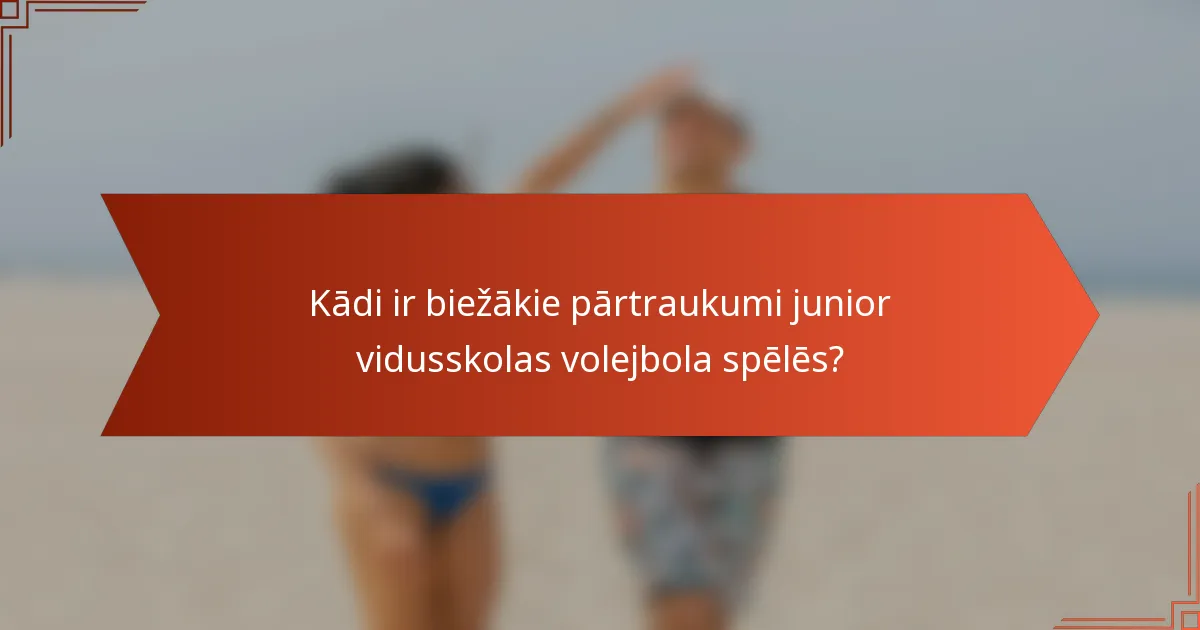 Kādi ir biežākie pārtraukumi junior vidusskolas volejbola spēlēs?