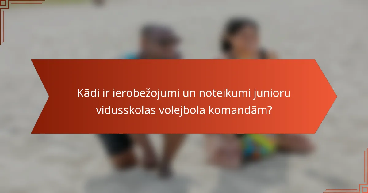 Kādi ir ierobežojumi un noteikumi junioru vidusskolas volejbola komandām?