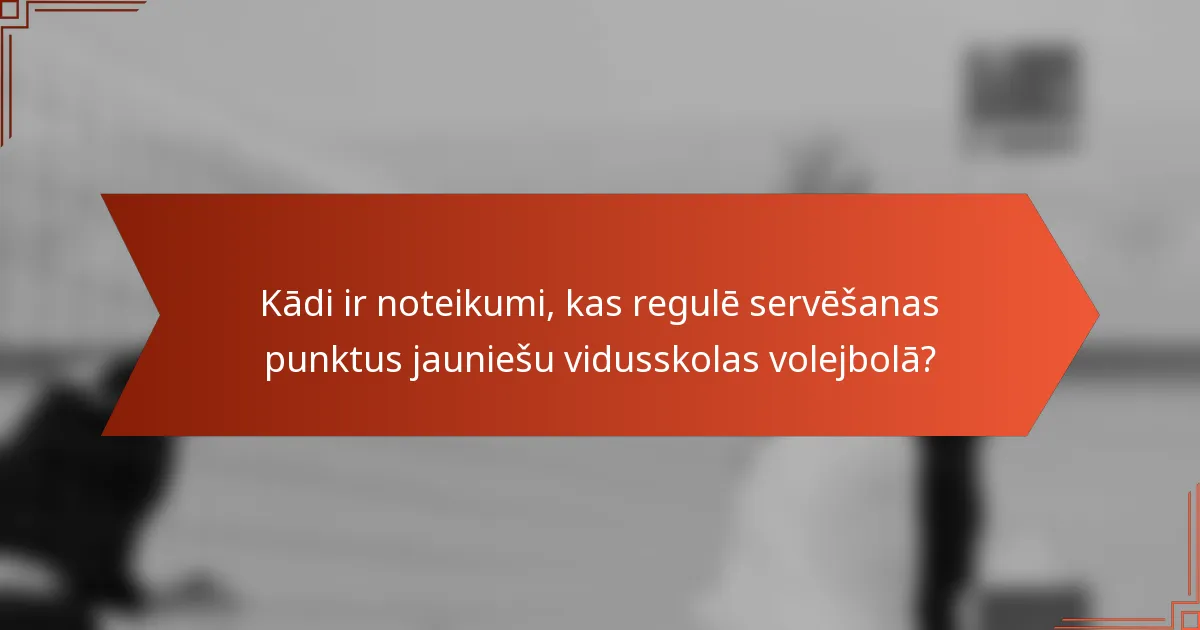 Kādi ir noteikumi, kas regulē servēšanas punktus jauniešu vidusskolas volejbolā?