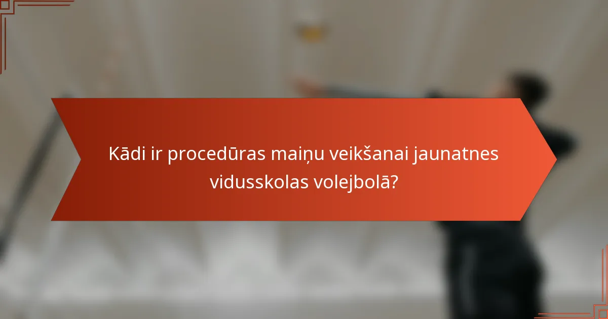 Kādi ir procedūras maiņu veikšanai jaunatnes vidusskolas volejbolā?