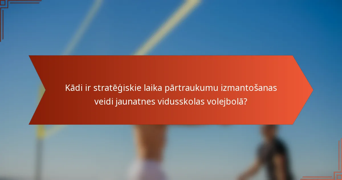Kādi ir stratēģiskie laika pārtraukumu izmantošanas veidi jaunatnes vidusskolas volejbolā?