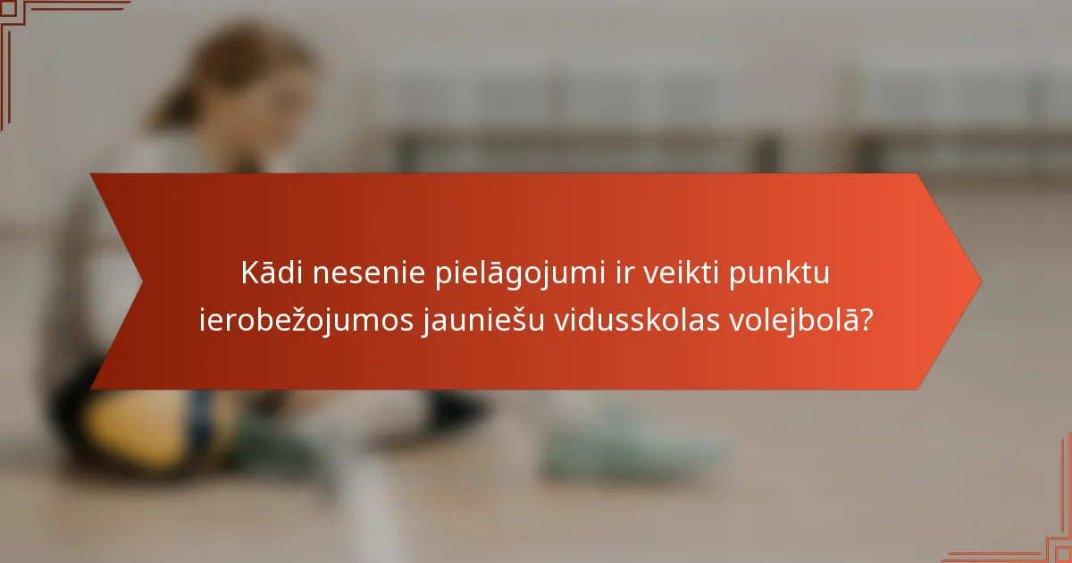 Kādi nesenie pielāgojumi ir veikti punktu ierobežojumos jauniešu vidusskolas volejbolā?