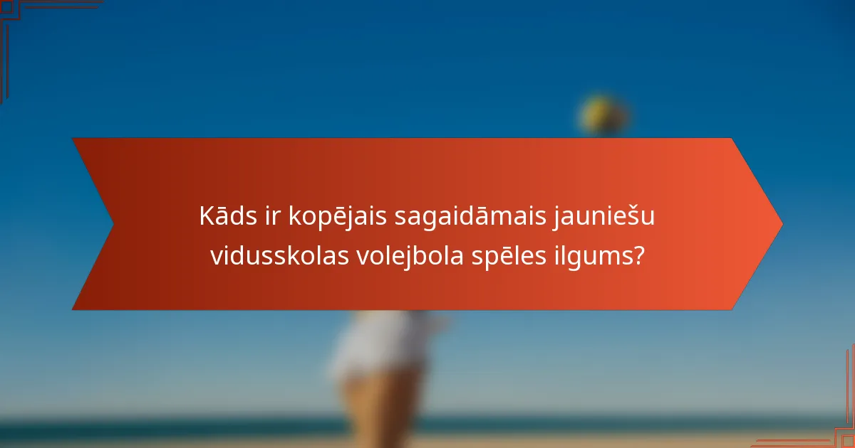 Kāds ir kopējais sagaidāmais jauniešu vidusskolas volejbola spēles ilgums?