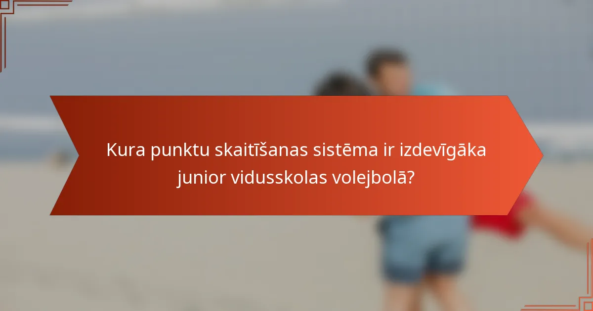 Kura punktu skaitīšanas sistēma ir izdevīgāka junior vidusskolas volejbolā?