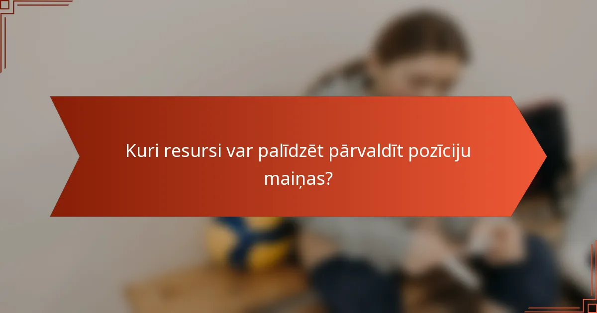 Kuri resursi var palīdzēt pārvaldīt pozīciju maiņas?