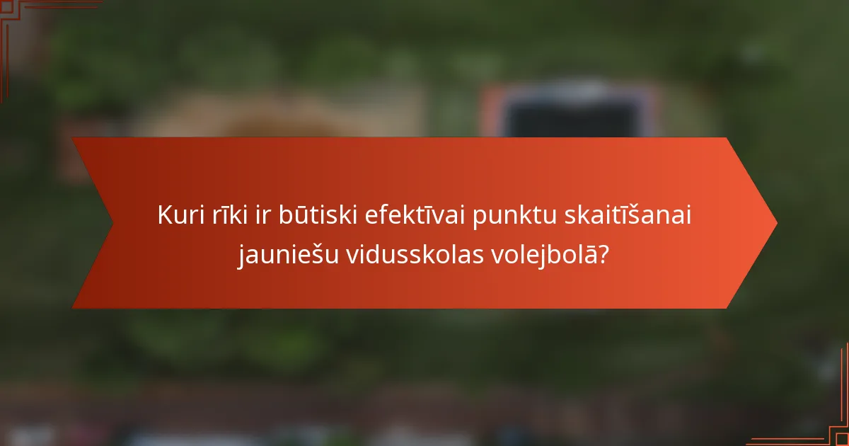 Kuri rīki ir būtiski efektīvai punktu skaitīšanai jauniešu vidusskolas volejbolā?