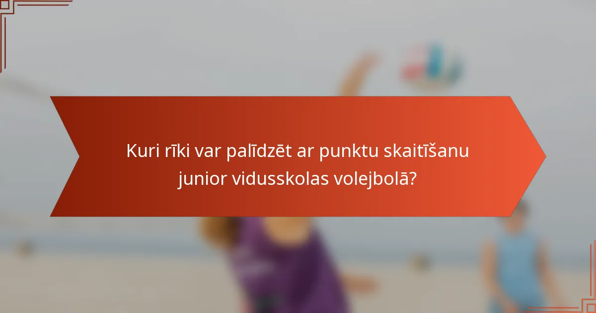 Kuri rīki var palīdzēt ar punktu skaitīšanu junior vidusskolas volejbolā?